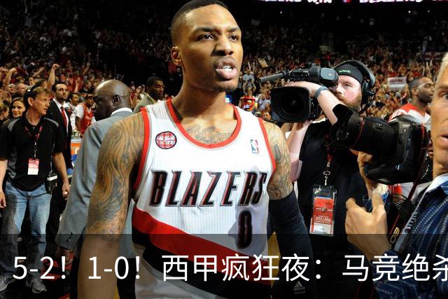 5-2！1-0！西甲疯狂夜：马竞绝杀，巴萨稳坐榜首，积分榜更新